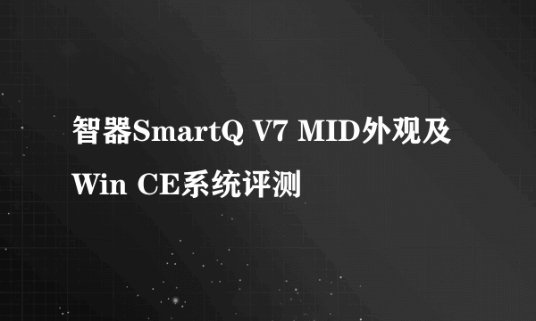 智器SmartQ V7 MID外观及Win CE系统评测
