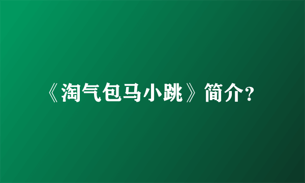 《淘气包马小跳》简介？
