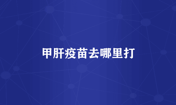 甲肝疫苗去哪里打
