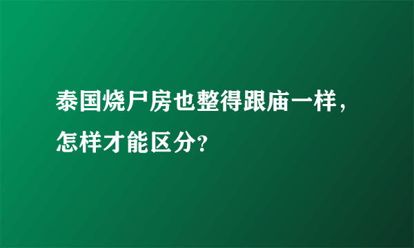 泰国烧尸房也整得跟庙一样，怎样才能区分？