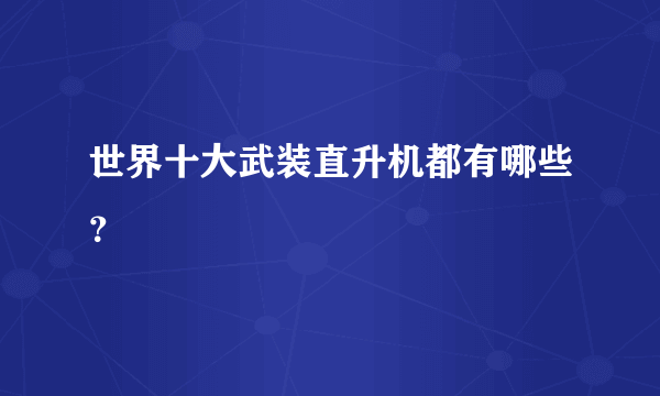 世界十大武装直升机都有哪些？