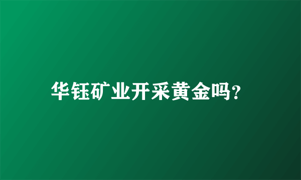 华钰矿业开采黄金吗？