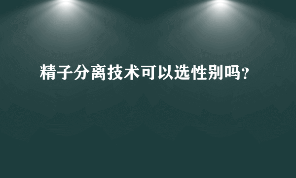 精子分离技术可以选性别吗？