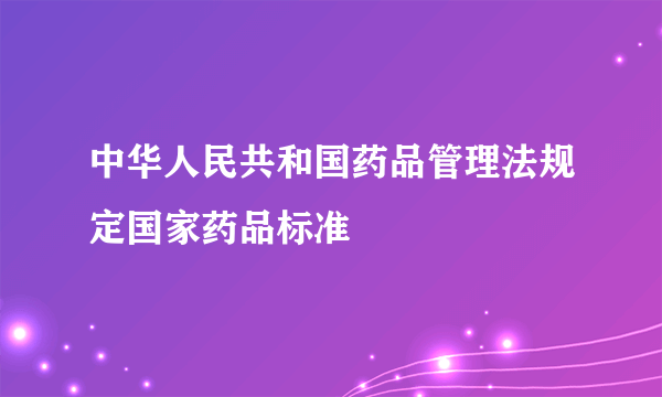 中华人民共和国药品管理法规定国家药品标准