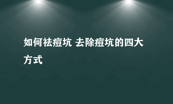 如何祛痘坑 去除痘坑的四大方式