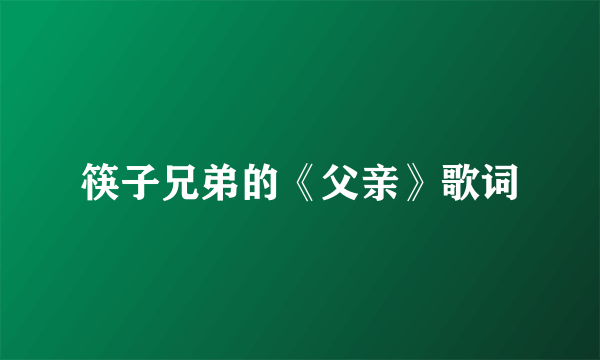 筷子兄弟的《父亲》歌词