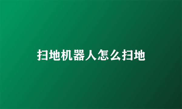 扫地机器人怎么扫地