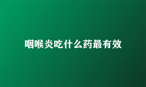 咽喉炎吃什么药最有效