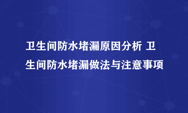 卫生间防水堵漏原因分析 卫生间防水堵漏做法与注意事项