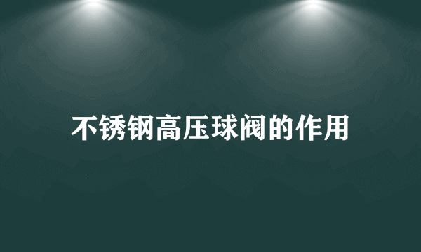 不锈钢高压球阀的作用
