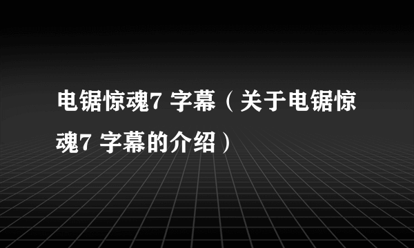电锯惊魂7 字幕（关于电锯惊魂7 字幕的介绍）