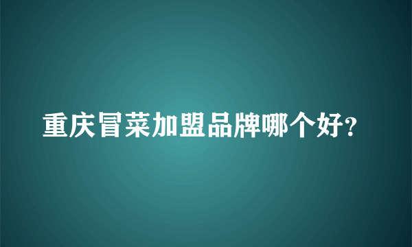 重庆冒菜加盟品牌哪个好？