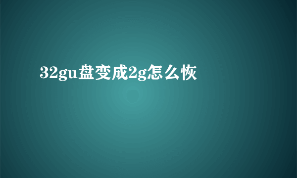 32gu盘变成2g怎么恢復