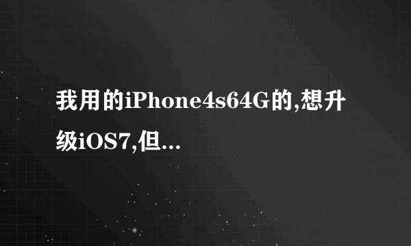 我用的iPhone4s64G的,想升级iOS7,但看网上有人说卡有说不卡的,我到底该不应该升级?