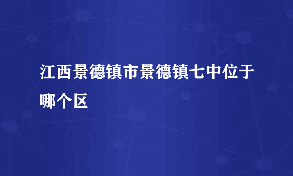 江西景德镇市景德镇七中位于哪个区