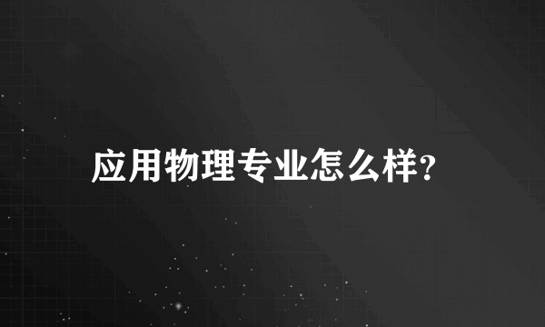 应用物理专业怎么样？