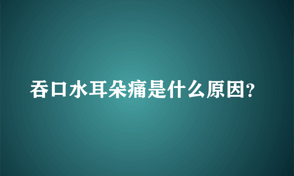 吞口水耳朵痛是什么原因？