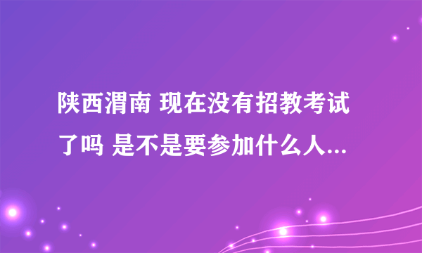 陕西渭南 现在没有招教考试了吗 是不是要参加什么人事考试？