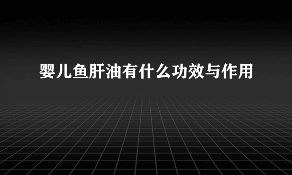 婴儿鱼肝油有什么功效与作用