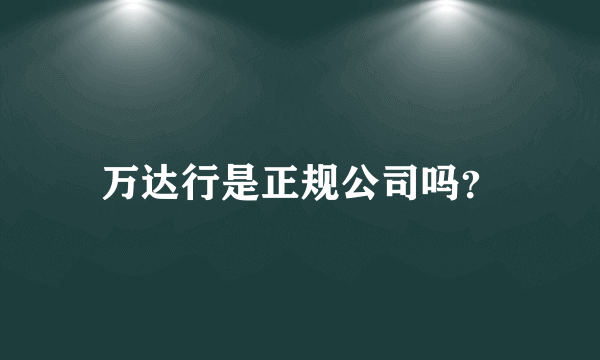 万达行是正规公司吗？