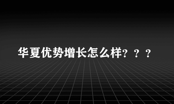 华夏优势增长怎么样？？？