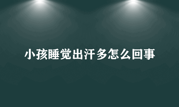 小孩睡觉出汗多怎么回事