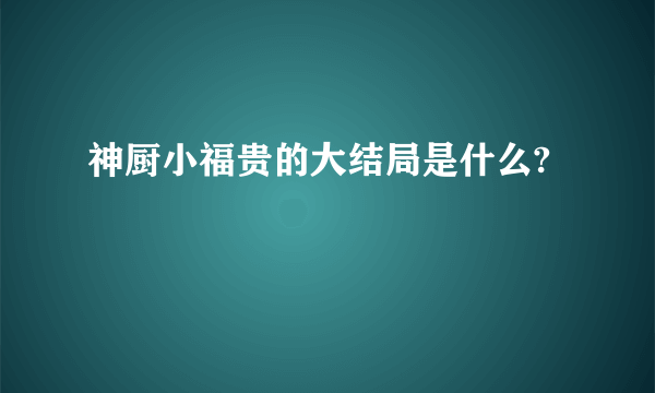 神厨小福贵的大结局是什么?
