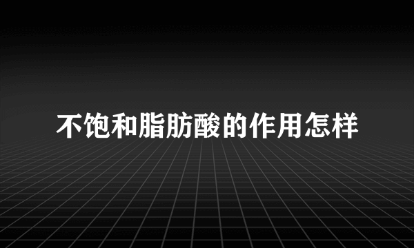 不饱和脂肪酸的作用怎样