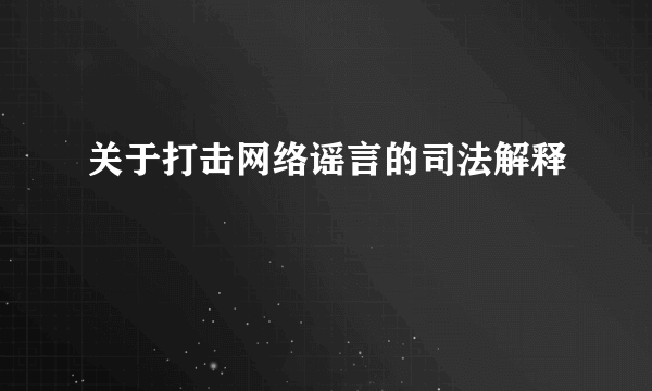 关于打击网络谣言的司法解释