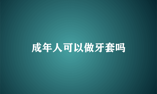 成年人可以做牙套吗