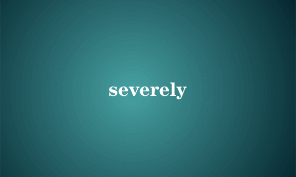 severely