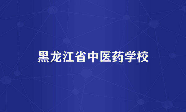 黑龙江省中医药学校