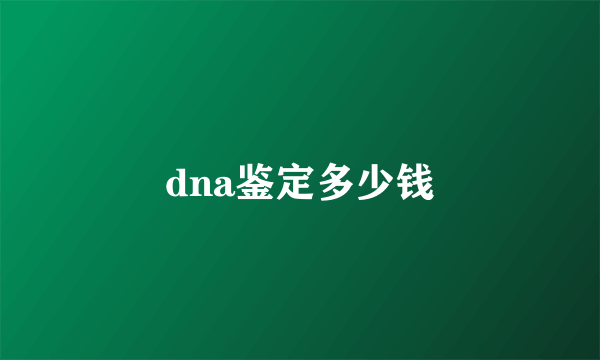 dna鉴定多少钱