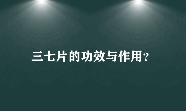 三七片的功效与作用？