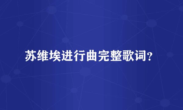 苏维埃进行曲完整歌词？