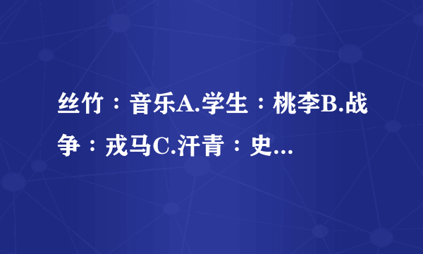 丝竹∶音乐A.学生∶桃李B.战争∶戎马C.汗青∶史册D.烽烟∶干戈