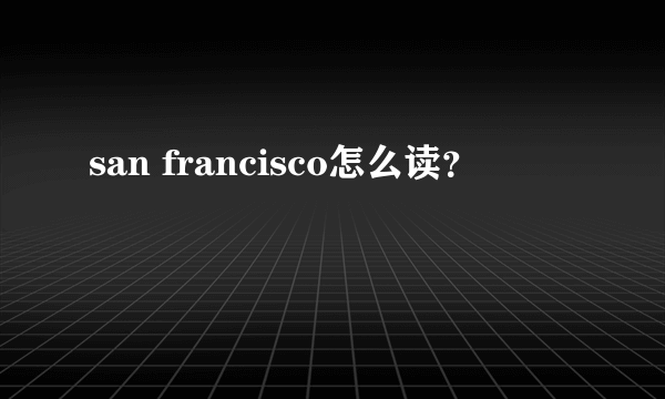 san francisco怎么读？