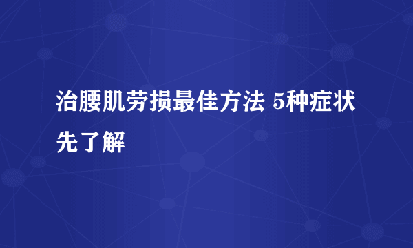 治腰肌劳损最佳方法 5种症状先了解