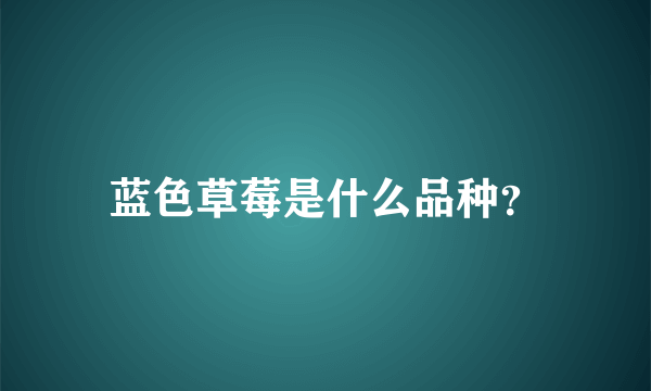 蓝色草莓是什么品种？