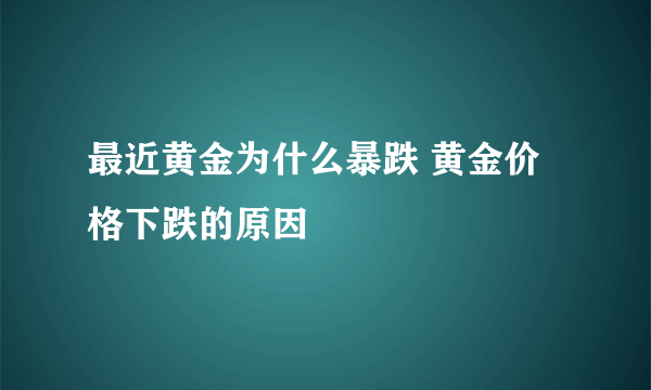最近黄金为什么暴跌 黄金价格下跌的原因