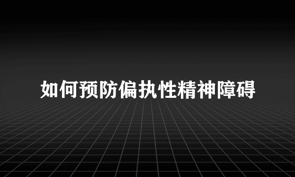 如何预防偏执性精神障碍