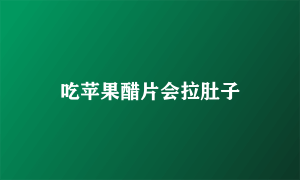 吃苹果醋片会拉肚子