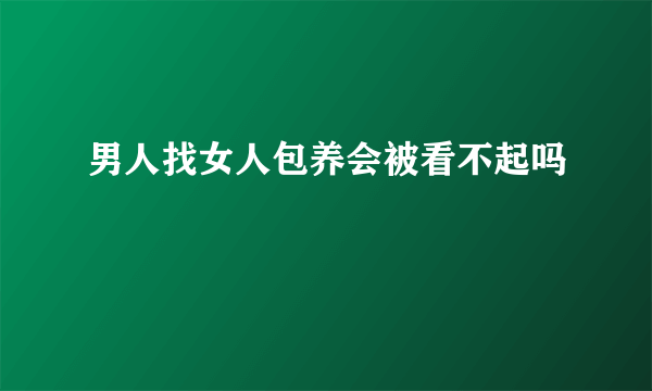 男人找女人包养会被看不起吗