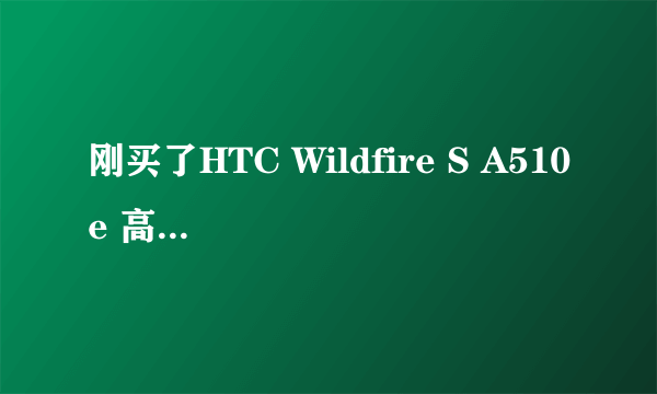 刚买了HTC Wildfire S A510e 高手帮忙查下这哪的机器