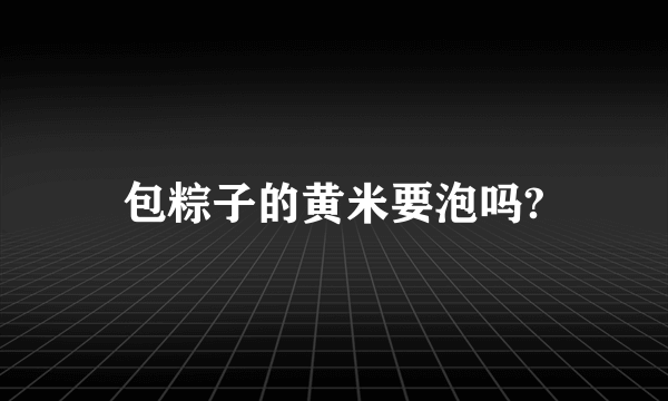 包粽子的黄米要泡吗?