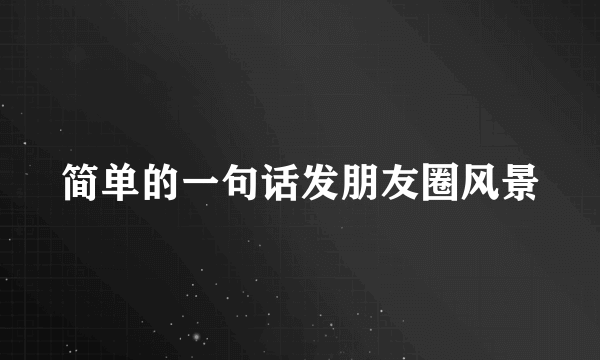 简单的一句话发朋友圈风景