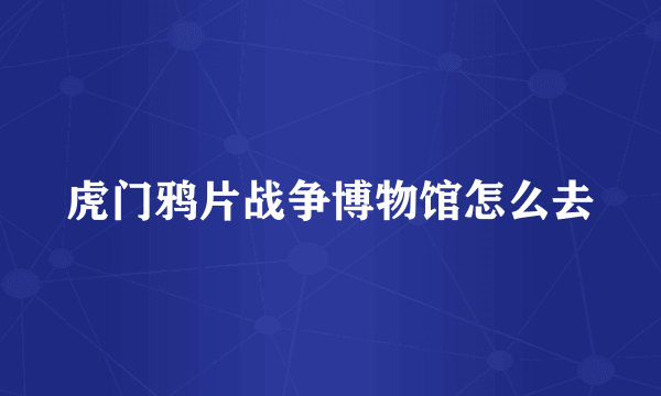 虎门鸦片战争博物馆怎么去