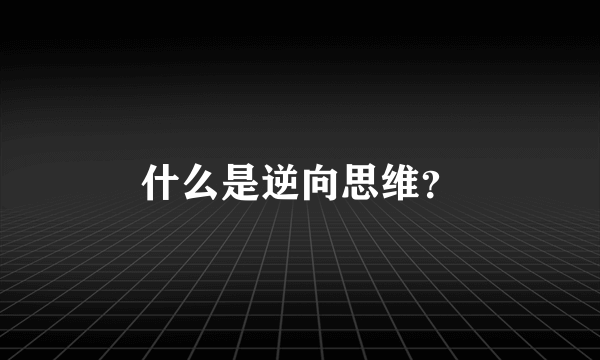 什么是逆向思维？