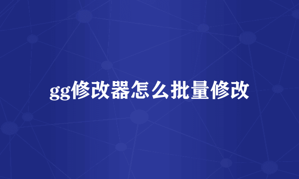 gg修改器怎么批量修改