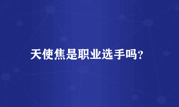 天使焦是职业选手吗？